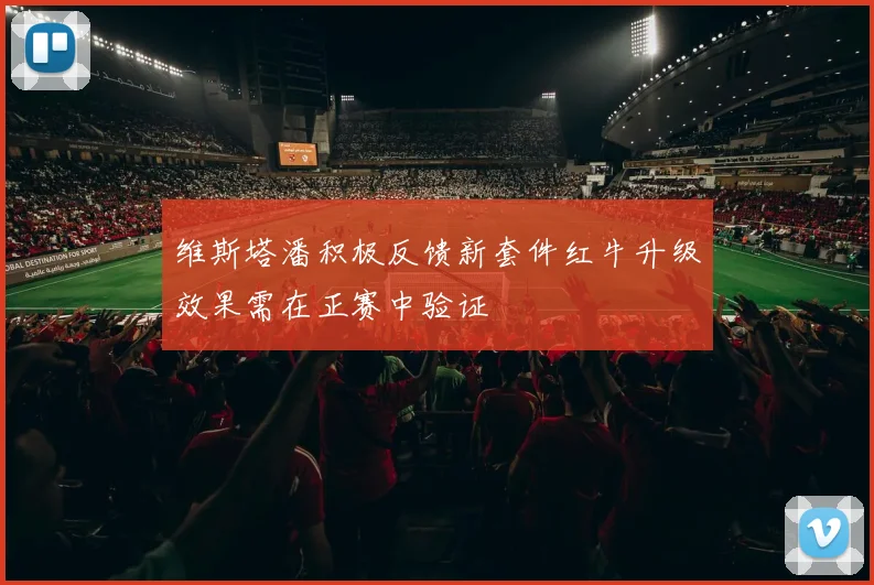维斯塔潘积极反馈新套件红牛升级效果需在正赛中验证