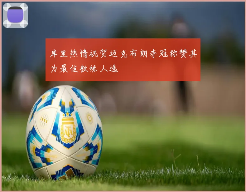 库里热情祝贺迈克布朗夺冠称赞其为最佳教练人选