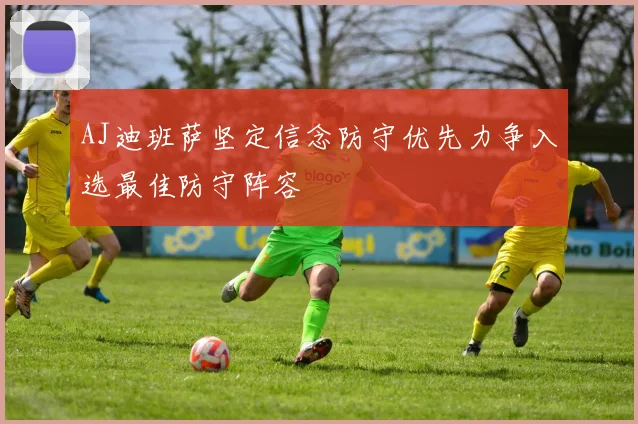 AJ迪班萨坚定信念防守优先力争入选最佳防守阵容