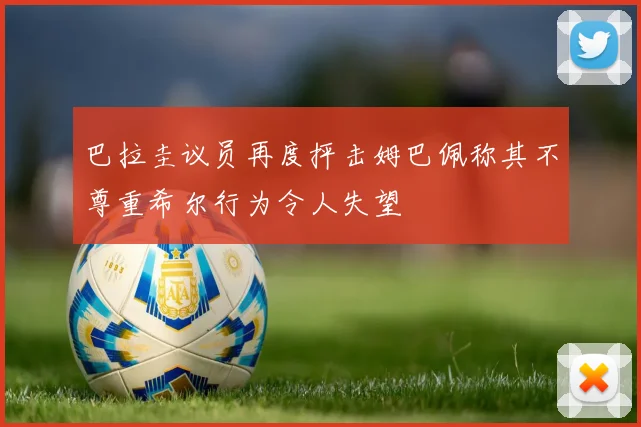 巴拉圭议员再度抨击姆巴佩称其不尊重希尔行为令人失望
