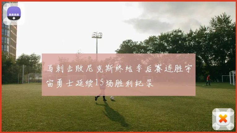 马刺击败尼克斯终结季后赛连胜宇宙勇士延续15场胜利纪录