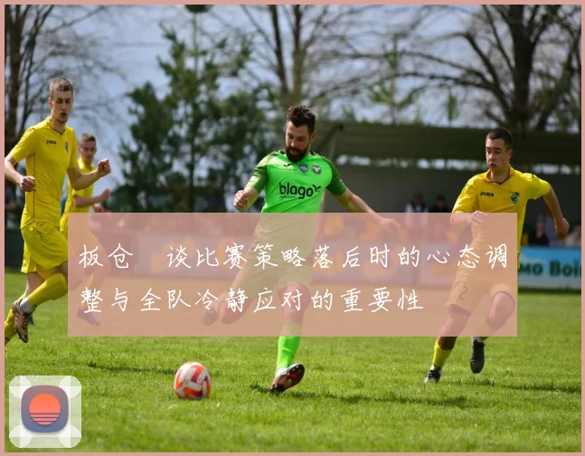 板仓滉谈比赛策略落后时的心态调整与全队冷静应对的重要性