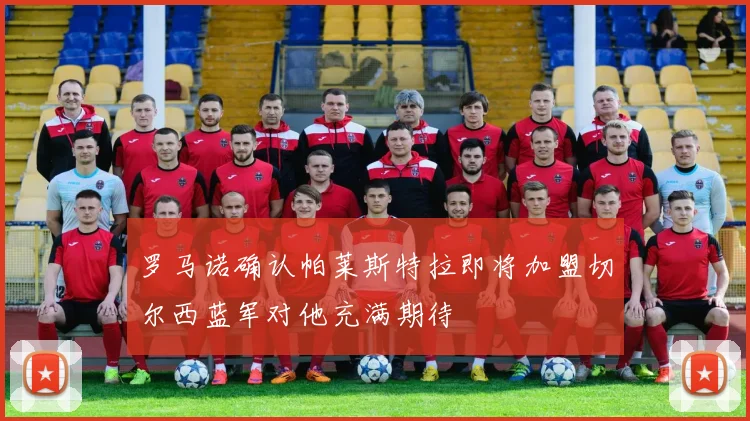 罗马诺确认帕莱斯特拉即将加盟切尔西蓝军对他充满期待