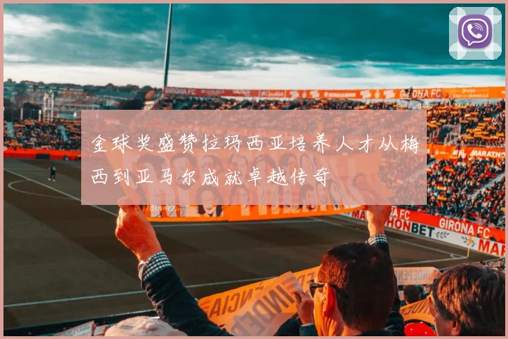 金球奖盛赞拉玛西亚培养人才从梅西到亚马尔成就卓越传奇