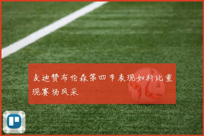 麦迪赞布伦森第四节表现如科比重现赛场风采