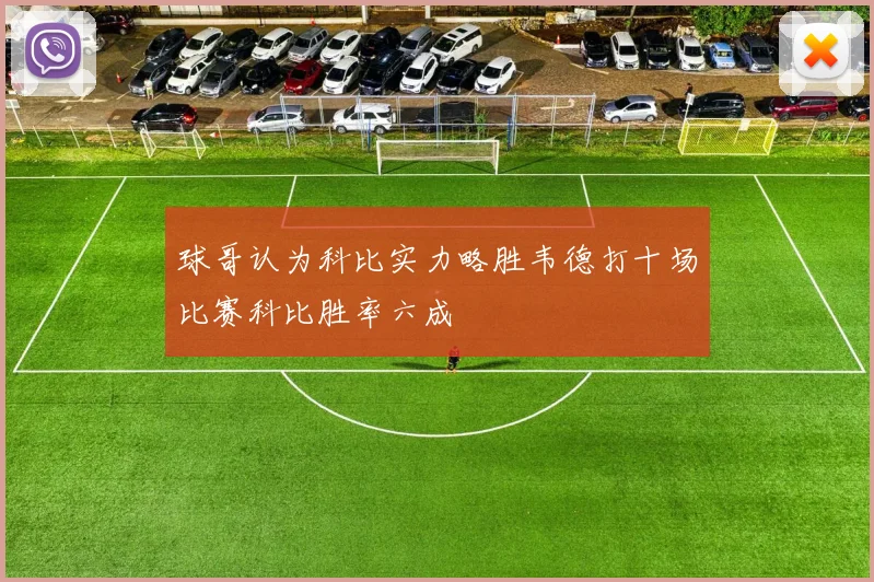球哥认为科比实力略胜韦德打十场比赛科比胜率六成